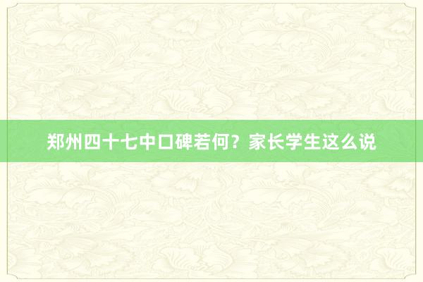 郑州四十七中口碑若何？家长学生这么说