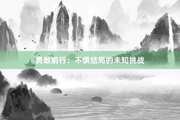 勇敢前行：不惧结局的未知挑战
